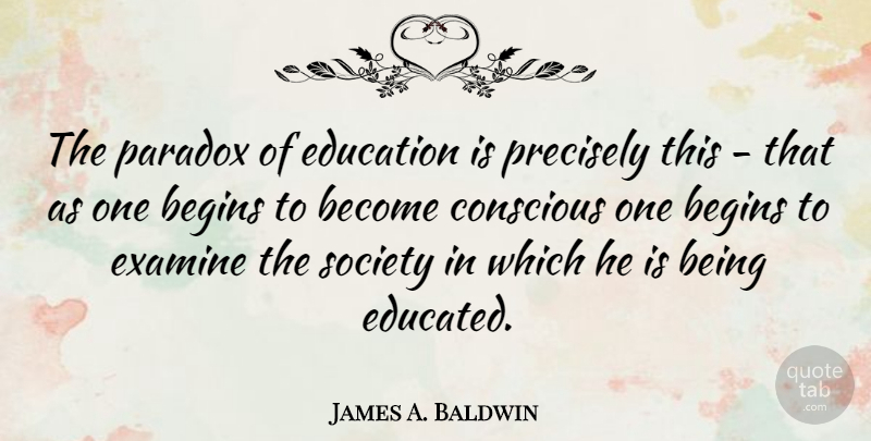 James A. Baldwin Quote About Education, Paradox, Conscious: The Paradox Of Education Is...