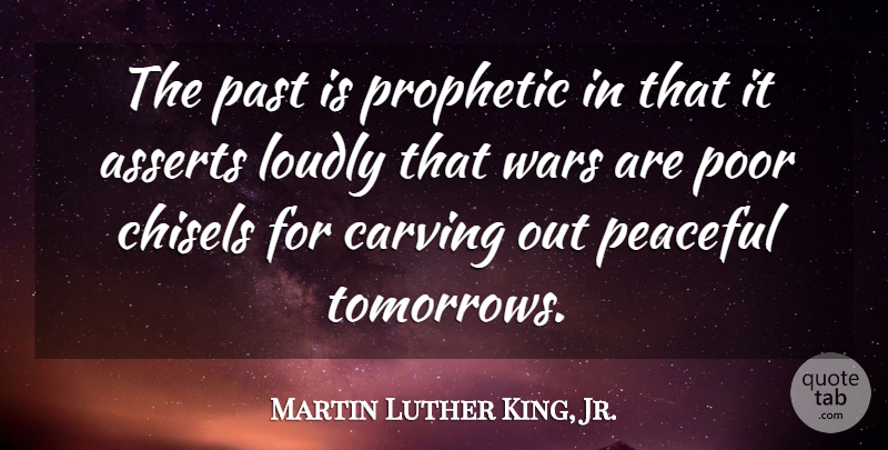 Martin Luther King, Jr. Quote About Carving, Loudly, Prophetic, Wars: The Past Is Prophetic In...