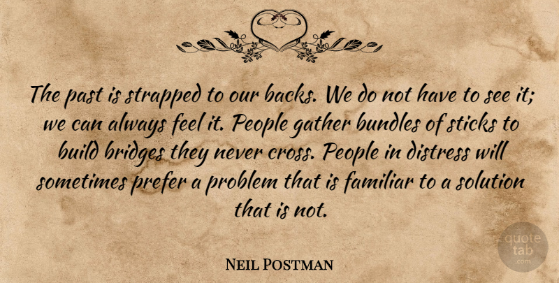Neil Postman Quote About Past, Bridges, People: The Past Is Strapped To...