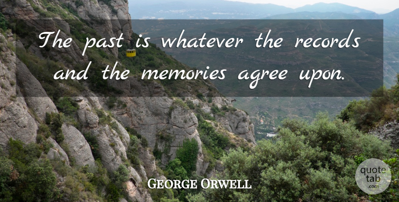 George Orwell Quote About Memories, Past, Agree Upon: The Past Is Whatever The...