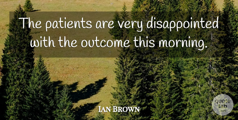 Ian Brown Quote About Outcome, Patients: The Patients Are Very Disappointed...