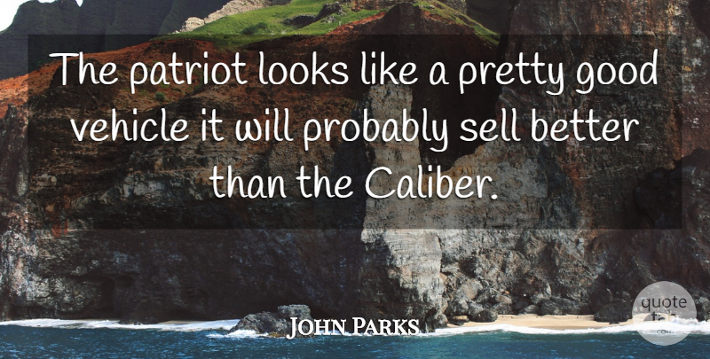John Parks Quote About Good, Looks, Patriot, Sell, Vehicle: The Patriot Looks Like A...