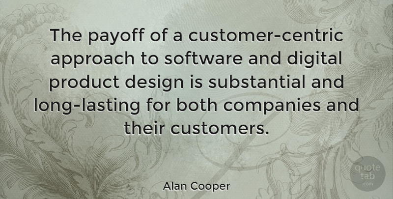 Alan Cooper Quote About Approach, Both, Companies, Design, Payoff: The Payoff Of A Customer...