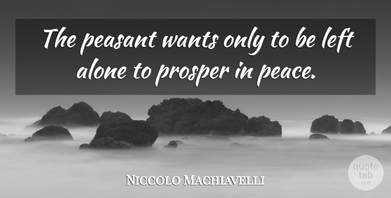 Niccolo Machiavelli Quote About Want, Peasants, Left Alone: The Peasant Wants Only To...