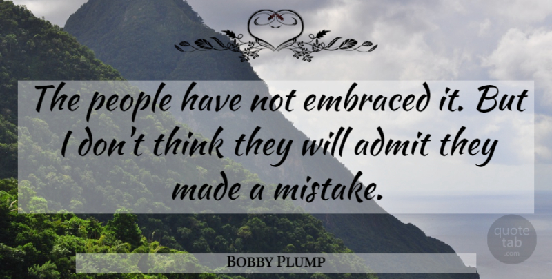 Bobby Plump Quote About Admit, Embraced, People: The People Have Not Embraced...