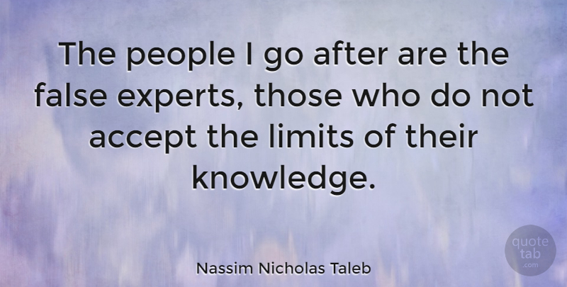 Nassim Nicholas Taleb Quote About Accept, False, Knowledge, Limits, People: The People I Go After...