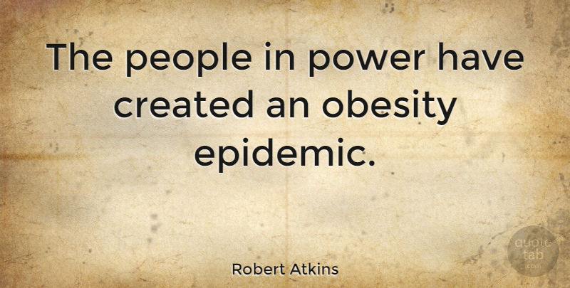 Robert Atkins Quote About Epidemics, Obesity Epidemic, People: The People In Power Have...