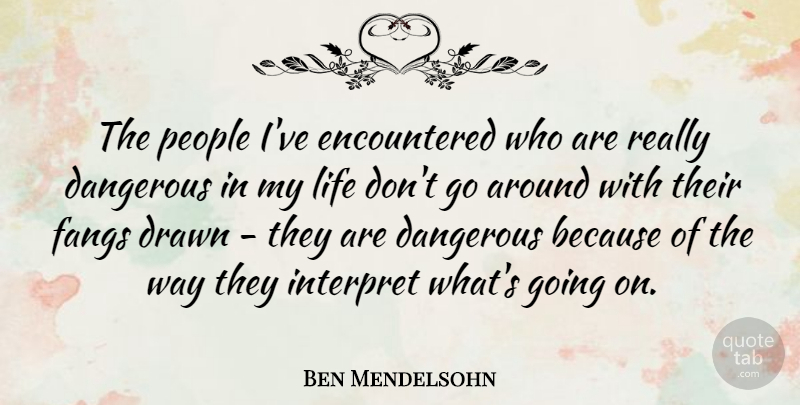 Ben Mendelsohn Quote About People, Way, Dangerous: The People Ive Encountered Who...