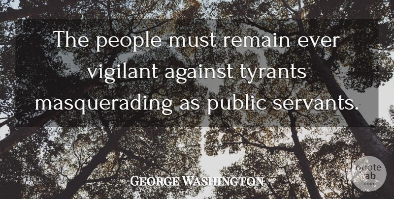 George Washington Quote About Tyrants, People, Political: The People Must Remain Ever...