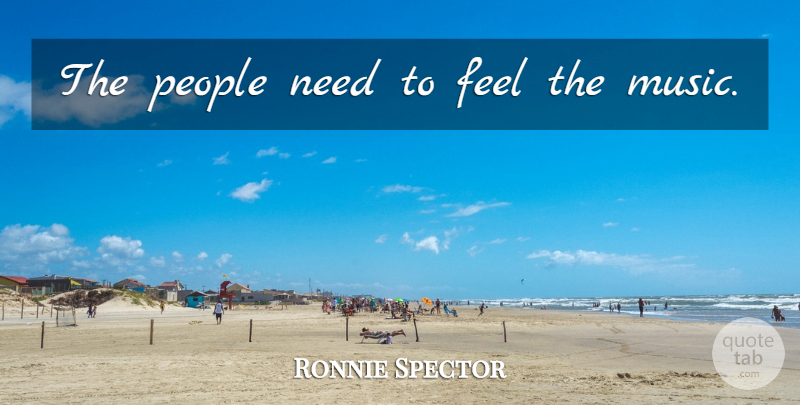 Ronnie Spector Quote About People, Needs, Feels: The People Need To Feel...