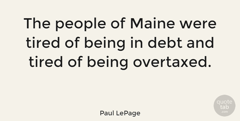 Paul LePage Quote About Tired, People, Debt: The People Of Maine Were...