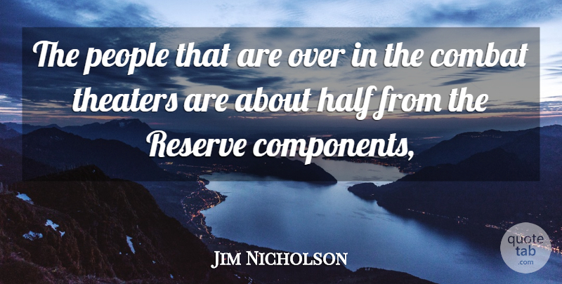 Jim Nicholson Quote About Combat, Half, People, Reserve, Theaters: The People That Are Over...