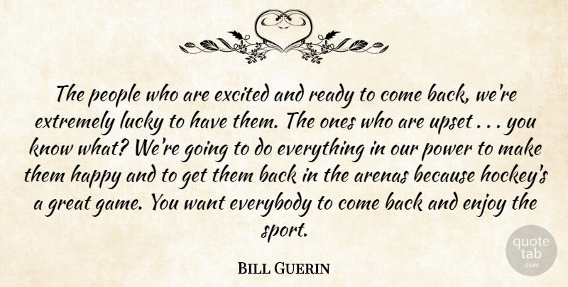 Bill Guerin Quote About Arenas, Enjoy, Everybody, Excited, Extremely: The People Who Are Excited...