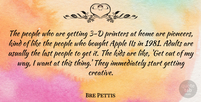 Bre Pettis Quote About Apple, Bought, Home, Kids, Last: The People Who Are Getting...