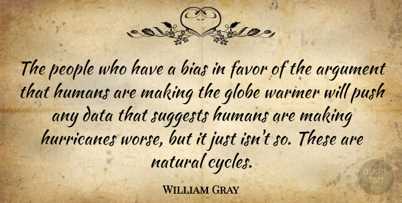 William Gray Quote About Argument, Bias, Data, Favor, Globe: The People Who Have A...