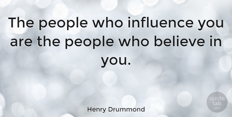 Henry Drummond Quote About Believe, People, Influence: The People Who Influence You...