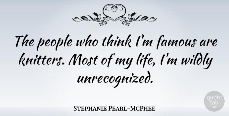 Stephanie Pearl-McPhee Quote About Famous, Life, People, Wildly: The People Who Think Im...