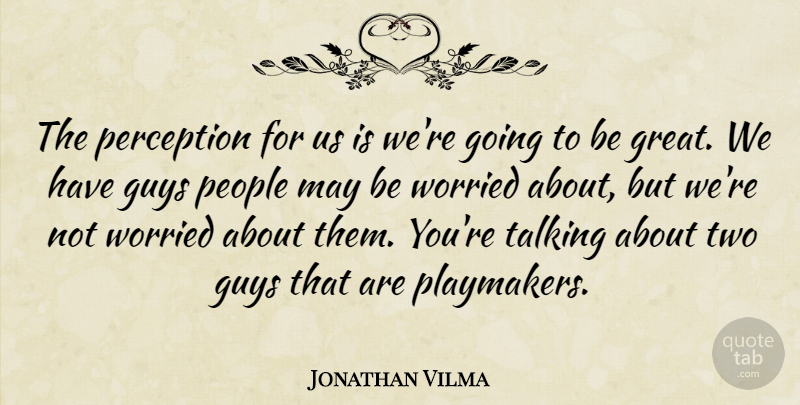 Jonathan Vilma Quote About Guys, People, Perception, Talking, Worried: The Perception For Us Is...