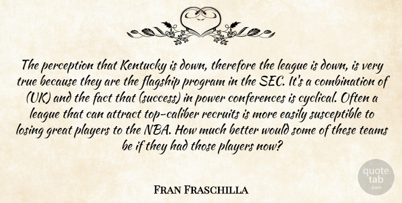 Fran Fraschilla Quote About Attract, Easily, Fact, Great, Kentucky: The Perception That Kentucky Is...