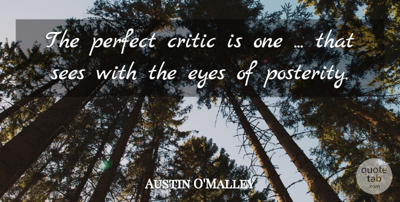 Austin O'Malley Quote About Eye, Perfect, Criticism: The Perfect Critic Is One...