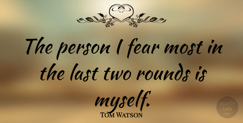 Tom Watson Quote About Golf, Two, Lasts: The Person I Fear Most...