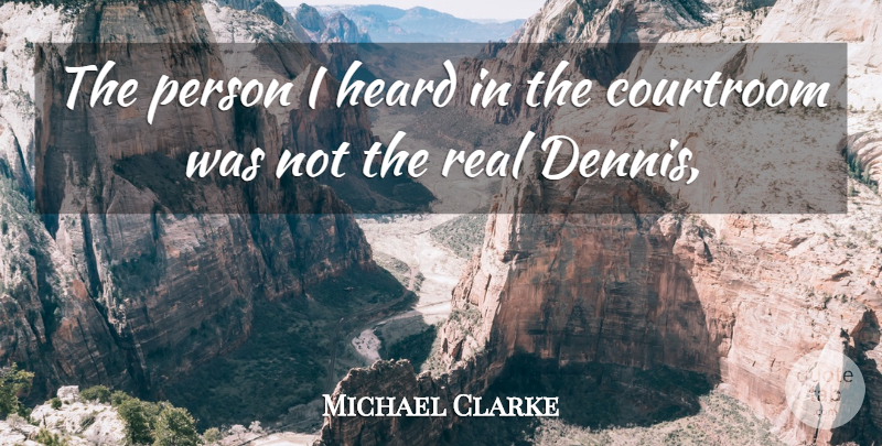 Michael Clarke Quote About Courtroom, Heard: The Person I Heard In...