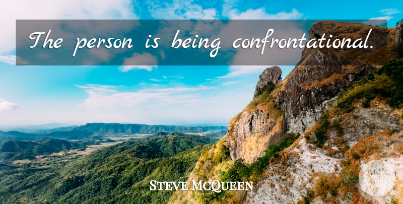 Steve McQueen Quote About Persons: The Person Is Being Confrontational...
