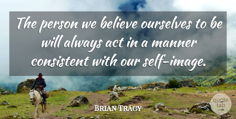 Brian Tracy Quote About Self Esteem, Believe, Consistent: The Person We Believe Ourselves...