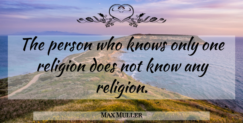Max Muller Quote About Doe, Persons, Knows: The Person Who Knows Only...