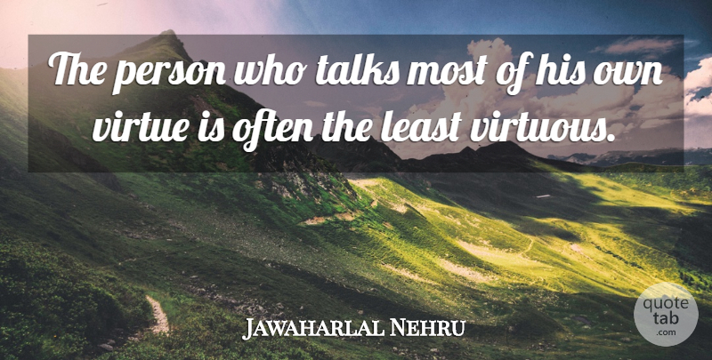 Jawaharlal Nehru Quote About Virtue, Virtuous, Persons: The Person Who Talks Most...