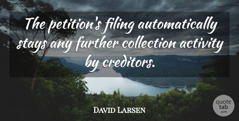 David Larsen Quote About Activity, Collection, Filing, Further, Stays: The Petitions Filing Automatically Stays...