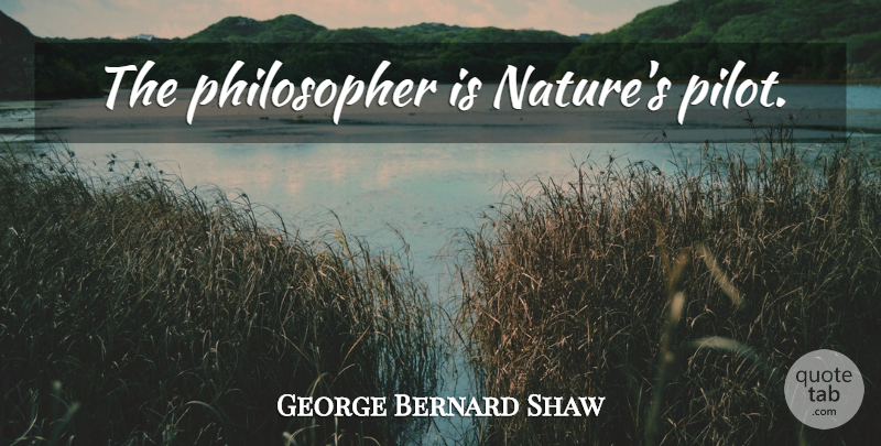 George Bernard Shaw Quote About Pilots, Philosopher: The Philosopher Is Natures Pilot...