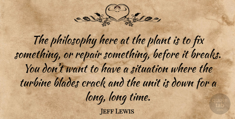 Jeff Lewis Quote About Blades, Crack, Fix, Philosophy, Plant: The Philosophy Here At The...