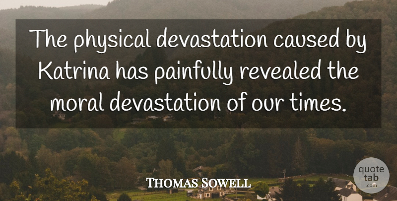 Thomas Sowell Quote About Caused, Katrina, Moral, Painfully, Physical: The Physical Devastation Caused By...