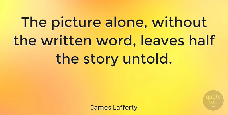 James Lafferty Quote About Half, Stories, Written Word: The Picture Alone Without The...