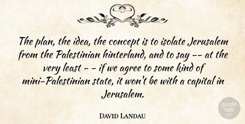 David Landau Quote About Agree, Capital, Concept, Isolate, Jerusalem: The Plan The Idea The...