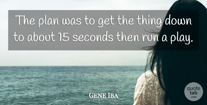 Gene Iba Quote About Plan, Run, Seconds: The Plan Was To Get...