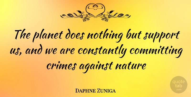 Daphne Zuniga Quote About Support, Doe, Crime: The Planet Does Nothing But...
