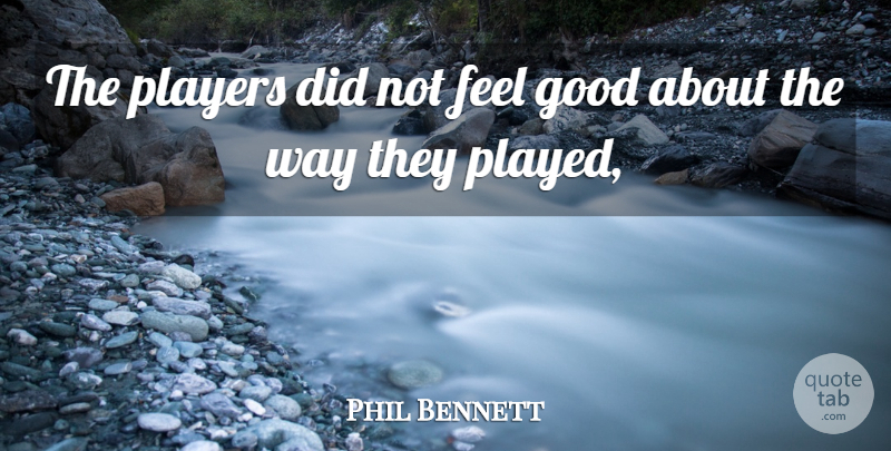 Phil Bennett Quote About Good, Players: The Players Did Not Feel...