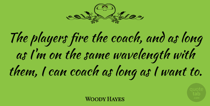 Woody Hayes Quote About Player, Fire, Long: The Players Fire The Coach...