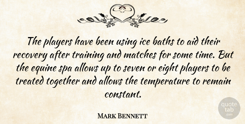 Mark Bennett Quote About Aid, Baths, Eight, Ice, Matches: The Players Have Been Using...