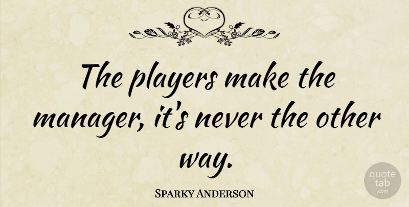 Sparky Anderson Quote About Player, Way, Baseball Managers: The Players Make The Manager...