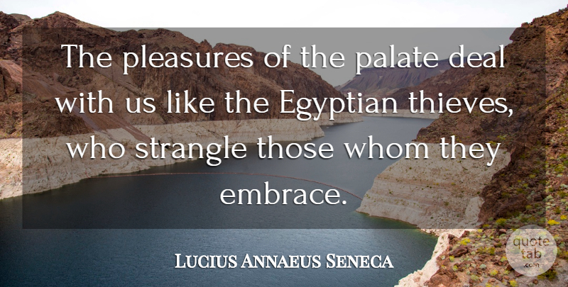 Lucius Annaeus Seneca Quote About Deal, Egyptian, Palate, Pleasures, Strangle: The Pleasures Of The Palate...