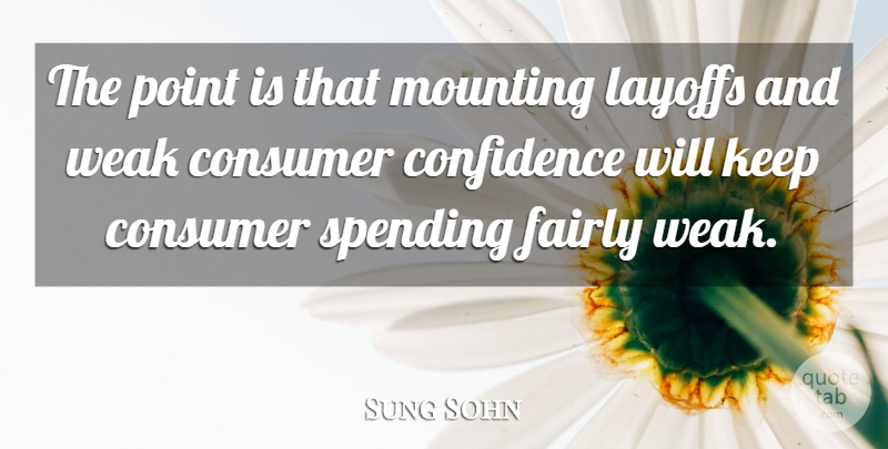 Sung Sohn Quote About Confidence, Consumer, Fairly, Layoffs, Mounting: The Point Is That Mounting...