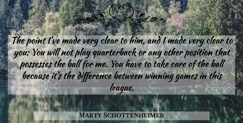 Marty Schottenheimer Quote About Ball, Care, Clear, Difference, Games: The Point Ive Made Very...