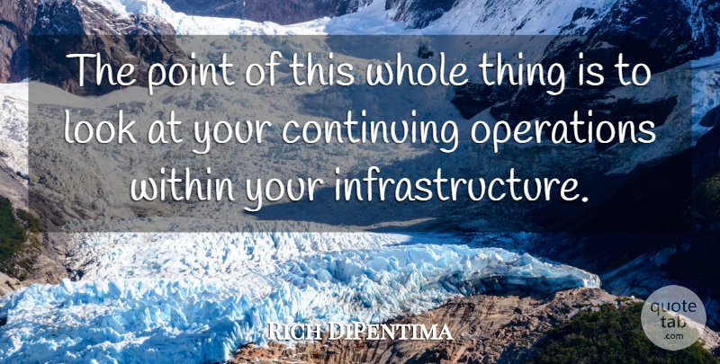 Rich DiPentima Quote About Continuing, Operations, Point, Within: The Point Of This Whole...