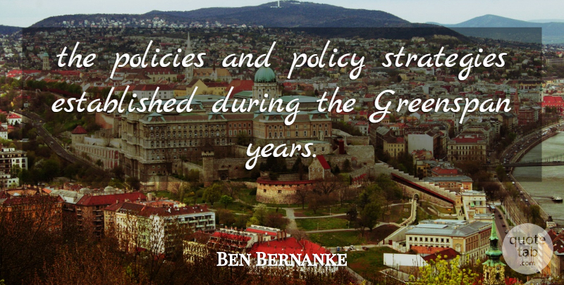 Ben Bernanke Quote About Greenspan, Policies, Policy, Strategies: The Policies And Policy Strategies...