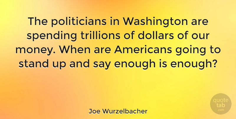 Joe Wurzelbacher Quote About Dollars, Money, Spending: The Politicians In Washington Are...