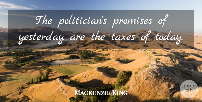 William Lyon Mackenzie King Quote About Keeping Promises, Yesterday, Kept Promises: The Politicians Promises Of Yesterday...