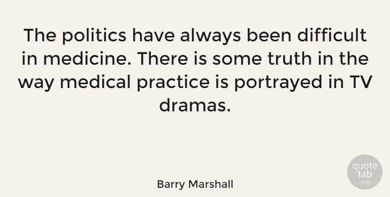 Barry Marshall Quote About Difficult, Medical, Politics, Portrayed, Practice: The Politics Have Always Been...